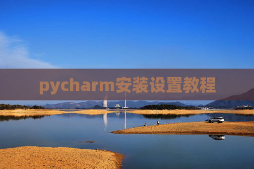 pycharm安装设置教程 pycharm安装设置教程